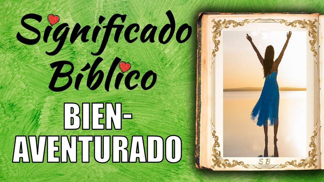 Significado bíblico de bienaventurado y su aplicación en la vida