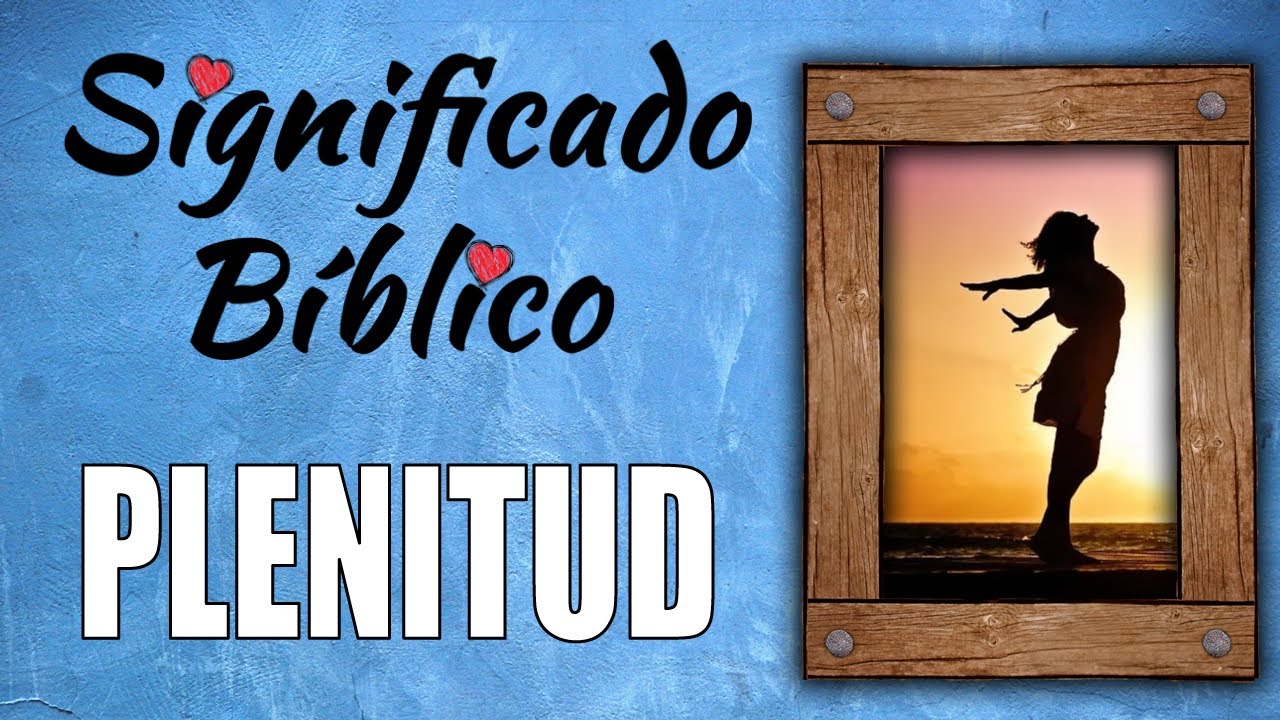 Descubre el verdadero significado de plenitud según la Biblia