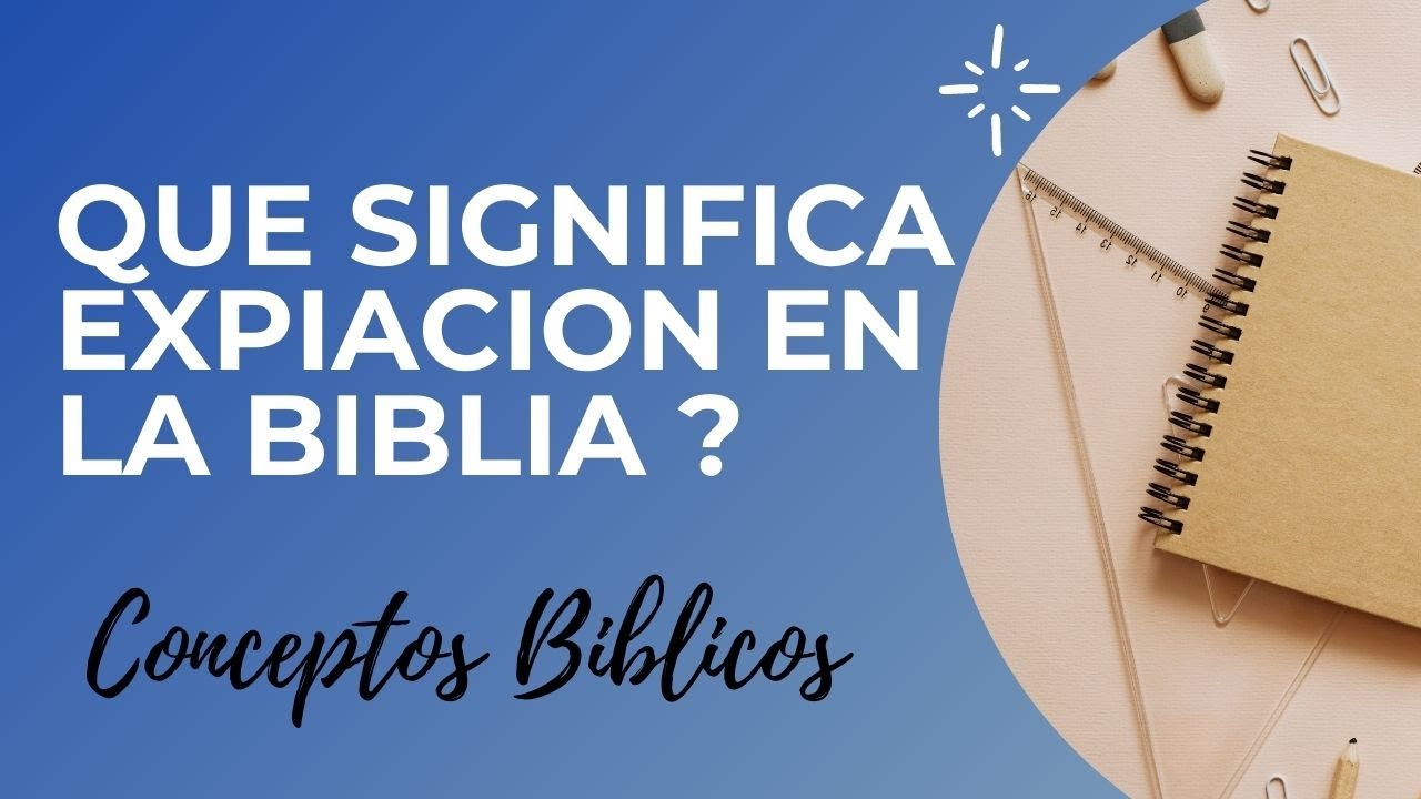 El significado de la expiación en la Biblia: una guía completa